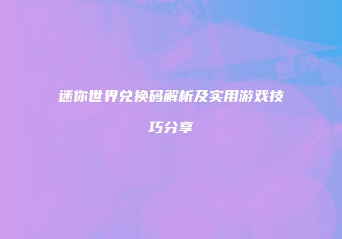 迷你世界兑换码解析及实用游戏技巧分享