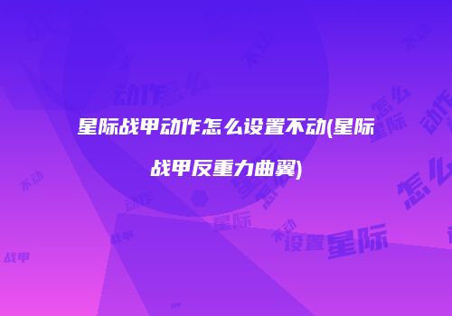 星际战甲动作怎么设置不动(星际战甲反重力曲翼)