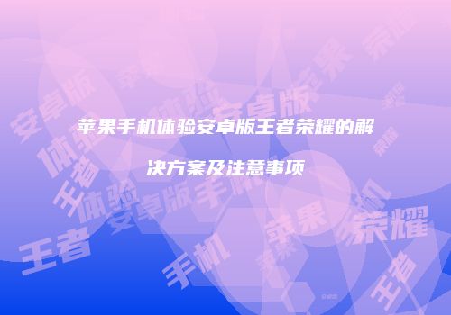 苹果手机体验安卓版王者荣耀的解决方案及注意事项