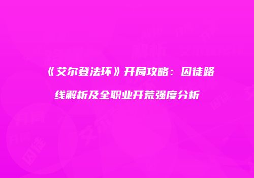 《艾尔登法环》开局攻略：囚徒路线解析及全职业开荒强度分析