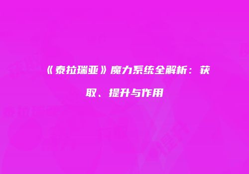 《泰拉瑞亚》魔力系统全解析：获取、提升与作用