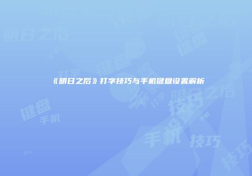 《明日之后》打字技巧与手机键盘设置解析