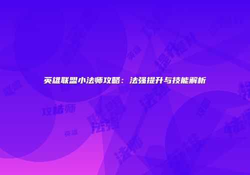 英雄联盟小法师攻略：法强提升与技能解析