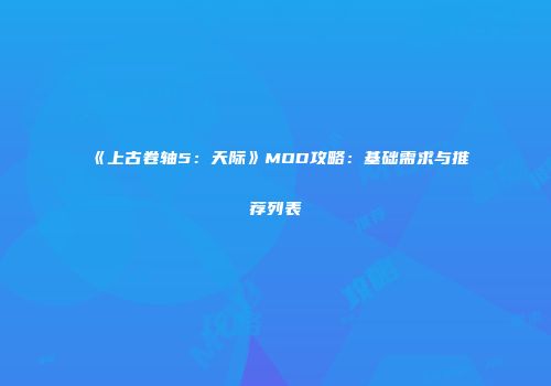 《上古卷轴5：天际》MOD攻略：基础需求与推荐列表
