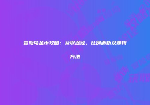 冒险岛金币攻略：获取途径、比例解析及赚钱方法
