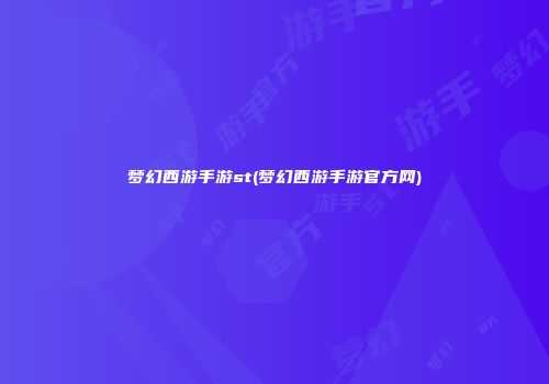 梦幻西游手游st(梦幻西游手游官方网)