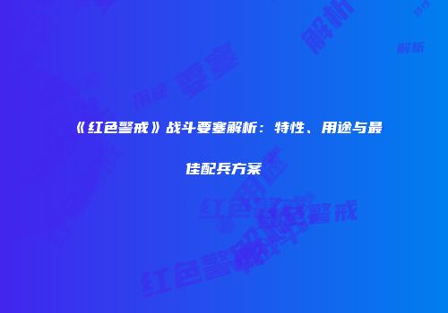 《红色警戒》战斗要塞解析：特性、用途与最佳配兵方案