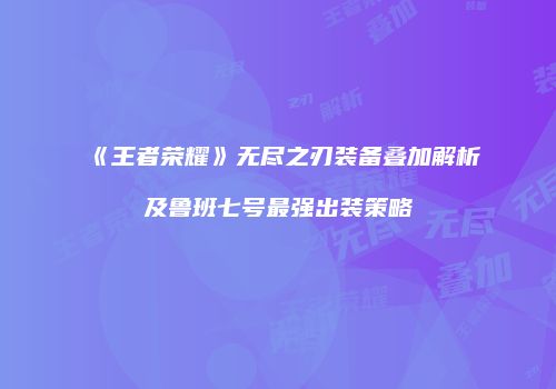 《王者荣耀》无尽之刃装备叠加解析及鲁班七号最强出装策略
