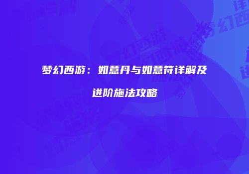 梦幻西游：如意丹与如意符详解及进阶施法攻略