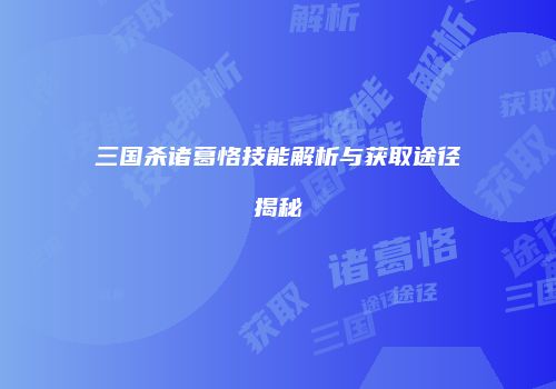 三国杀诸葛恪技能解析与获取途径揭秘