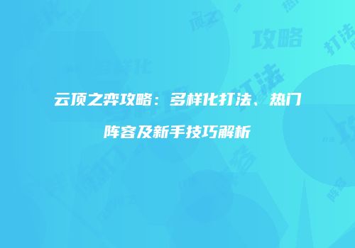 云顶之弈攻略：多样化打法、热门阵容及新手技巧解析