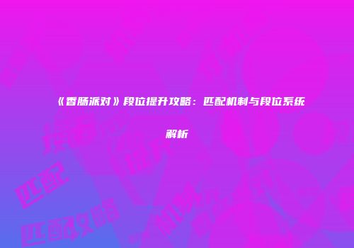 《香肠派对》段位提升攻略：匹配机制与段位系统解析