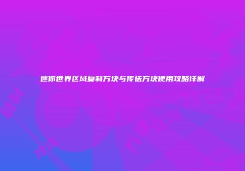 迷你世界区域复制方块与传送方块使用攻略详解
