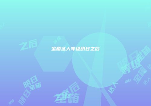 宝箱达人等级明日之后