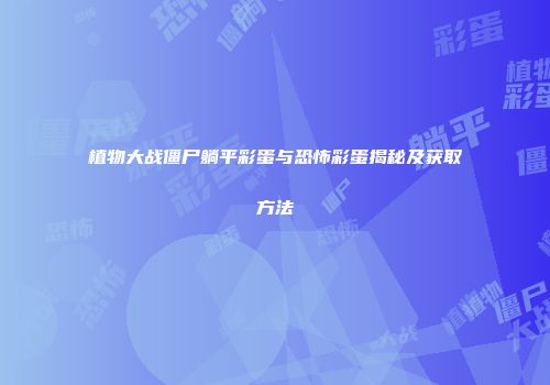 植物大战僵尸躺平彩蛋与恐怖彩蛋揭秘及获取方法