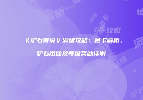 《炉石传说》满级攻略：橙卡解析、炉石用途及等级奖励详解