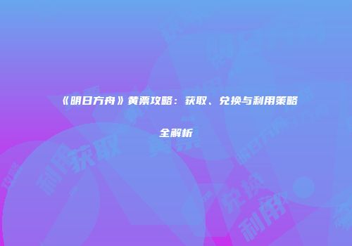 《明日方舟》黄票攻略：获取、兑换与利用策略全解析