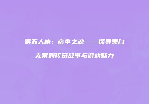 第五人格：宿伞之魂——探寻黑白无常的传奇故事与游戏魅力