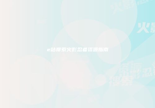 e站搜索火影忍者资源指南