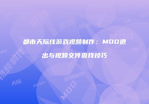 都市天际线游戏视频制作：MOD退出与视频文件查找技巧