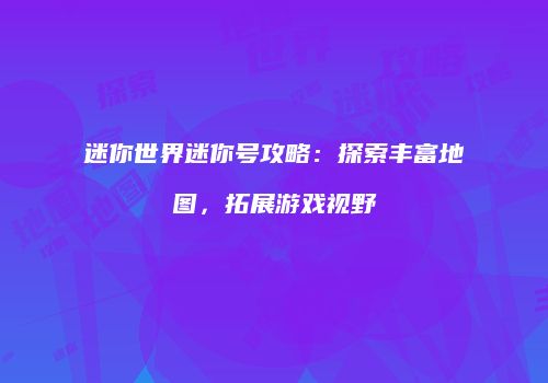 迷你世界迷你号攻略：探索丰富地图，拓展游戏视野