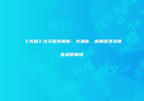 《光遇》社交冒险解析：光遇言、虐剧语录及禁言规则解读