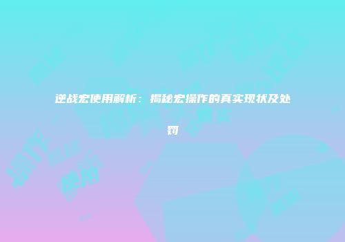 逆战宏使用解析：揭秘宏操作的真实现状及处罚