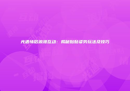 光遇情侣浪漫互动：揭秘贴贴姿势玩法及技巧