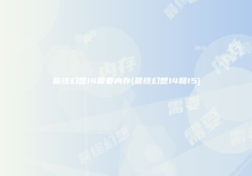 最终幻想14需要内存(最终幻想14和15)