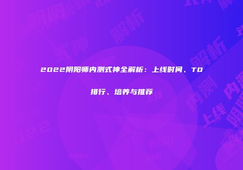 2022阴阳师内测式神全解析：上线时间、T0排行、培养与推荐