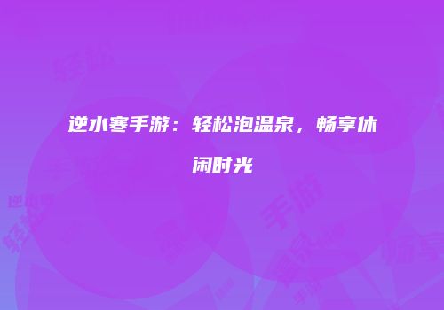 逆水寒手游：轻松泡温泉，畅享休闲时光