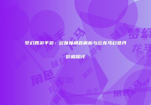梦幻西游手游：云妹妹角色解析与云龙马幻色丹价格探讨