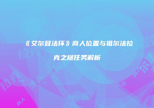 《艾尔登法环》商人位置与祖尔法拉克之槌任务解析