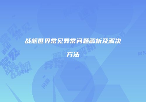 战舰世界常见异常问题解析及解决方法