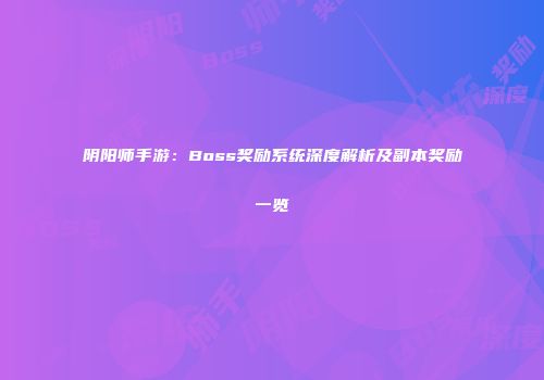 阴阳师手游：Boss奖励系统深度解析及副本奖励一览