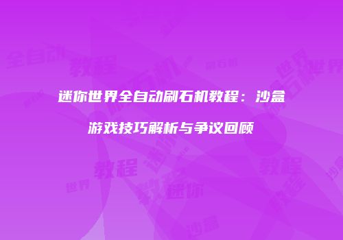 迷你世界全自动刷石机教程：沙盒游戏技巧解析与争议回顾