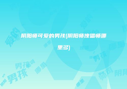 阴阳师可爱的男孩(阴阳师傀儡师哪里多)