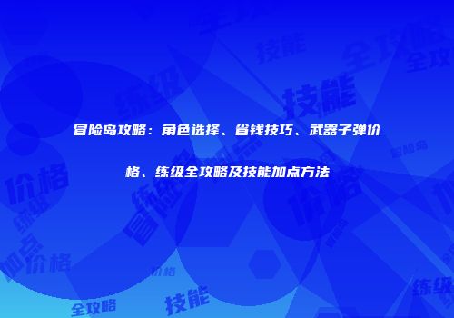 冒险岛攻略：角色选择、省钱技巧、武器子弹价格、练级全攻略及技能加点方法