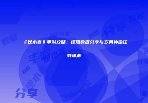 《逆水寒》手游攻略：捏脸数据分享与岁月神偷任务详解