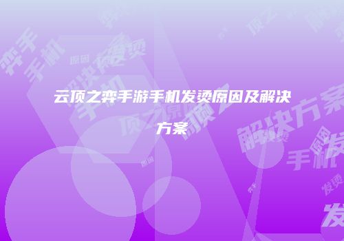 云顶之弈手游手机发烫原因及解决方案