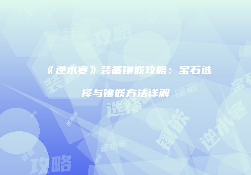 《逆水寒》装备镶嵌攻略：宝石选择与镶嵌方法详解