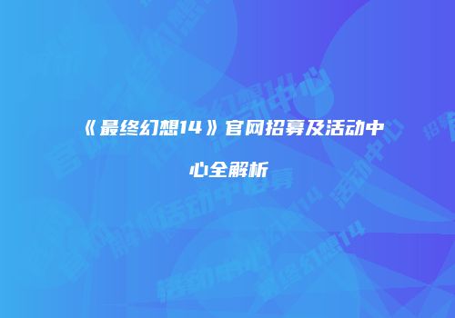 《最终幻想14》官网招募及活动中心全解析