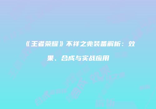 《王者荣耀》不祥之兆装备解析：效果、合成与实战应用