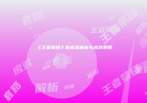《王者荣耀》脏套路解析与应对策略