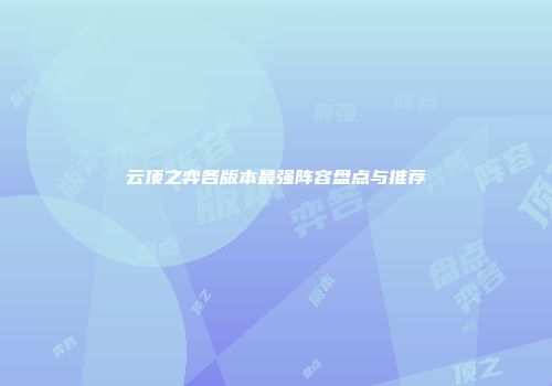 云顶之弈各版本最强阵容盘点与推荐