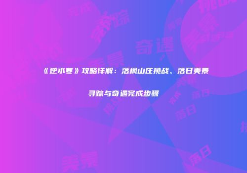 《逆水寒》攻略详解：落枫山庄挑战、落日美景寻踪与奇遇完成步骤