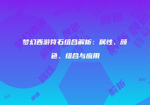 梦幻西游符石组合解析：属性、颜色、组合与应用
