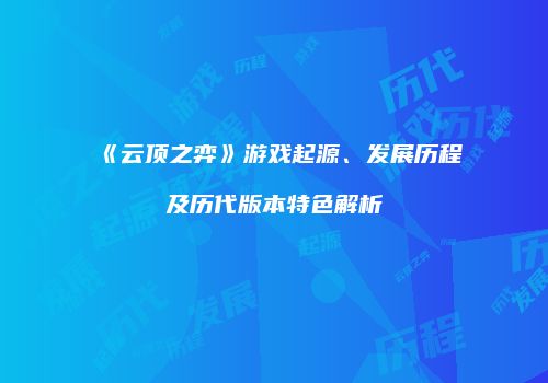 《云顶之弈》游戏起源、发展历程及历代版本特色解析