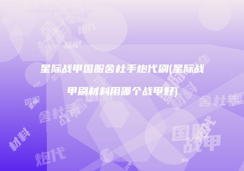 星际战甲国服舍杜手炮代刷(星际战甲刷材料用哪个战甲好)