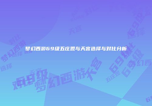 梦幻西游69级五庄观与天宫选择与对比分析